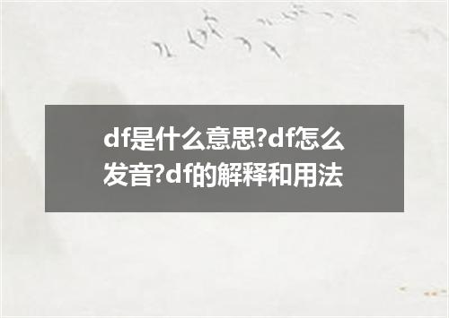 df是什么意思?df怎么发音?df的解释和用法