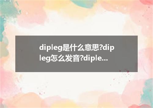 dipleg是什么意思?dipleg怎么发音?dipleg的解释和用法