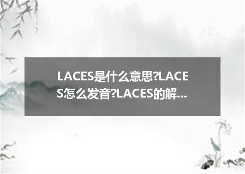 LACES是什么意思?LACES怎么发音?LACES的解释和用法