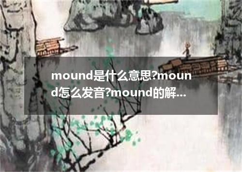 mound是什么意思?mound怎么发音?mound的解释和用法