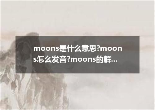 moons是什么意思?moons怎么发音?moons的解释和用法