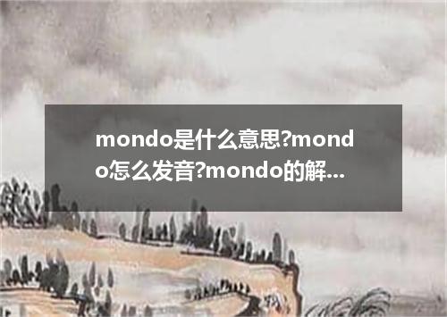 mondo是什么意思?mondo怎么发音?mondo的解释和用法