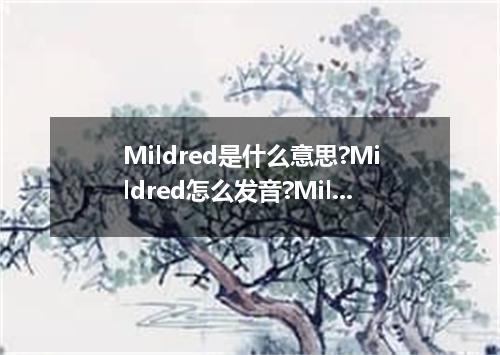 Mildred是什么意思?Mildred怎么发音?Mildred的解释和用法