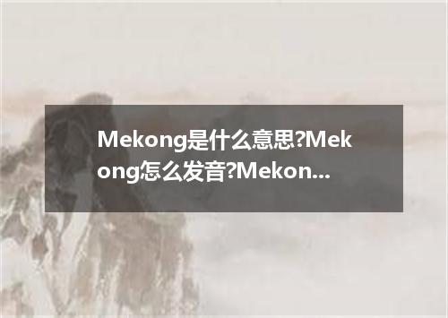 Mekong是什么意思?Mekong怎么发音?Mekong的解释和用法