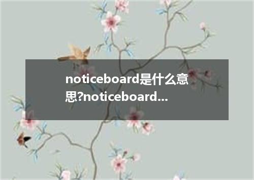 noticeboard是什么意思?noticeboard怎么发音?noticeboard的解释和用法