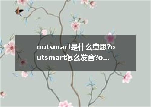 outsmart是什么意思?outsmart怎么发音?outsmart的解释和用法