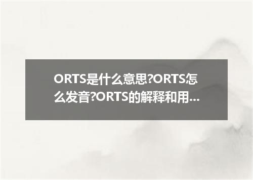 ORTS是什么意思?ORTS怎么发音?ORTS的解释和用法