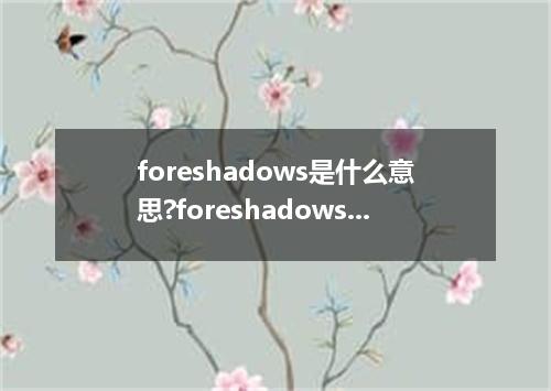 foreshadows是什么意思?foreshadows怎么发音?foreshadows的解释和用法
