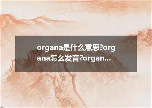 organa是什么意思?organa怎么发音?organa的解释和用法