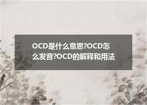 OCD是什么意思?OCD怎么发音?OCD的解释和用法
