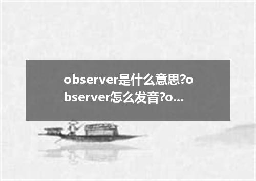 observer是什么意思?observer怎么发音?observer的解释和用法