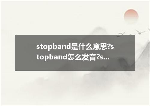 stopband是什么意思?stopband怎么发音?stopband的解释和用法