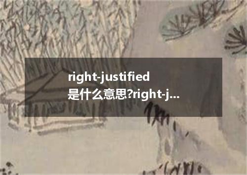 right-justified是什么意思?right-justified怎么发音?right-justified的解释和用法