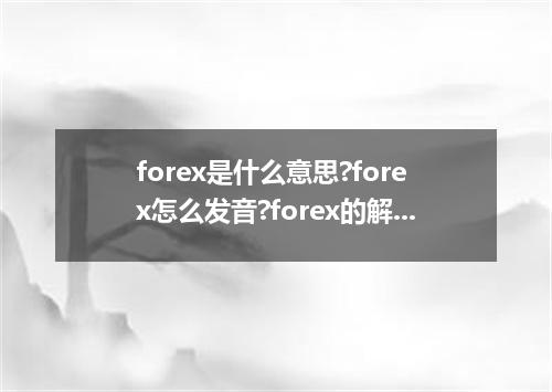 forex是什么意思?forex怎么发音?forex的解释和用法