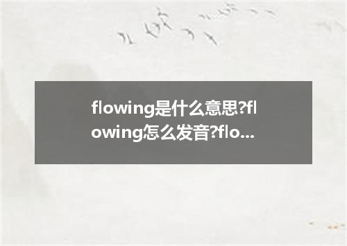 flowing是什么意思?flowing怎么发音?flowing的解释和用法
