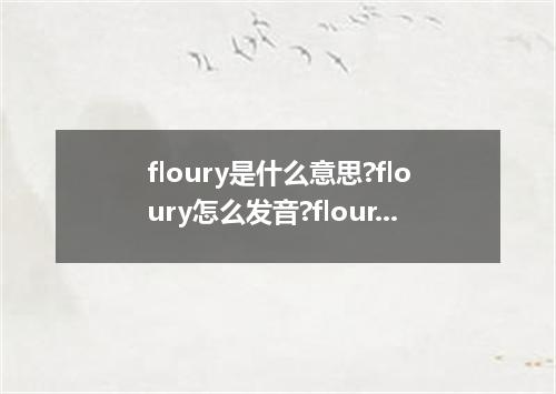 floury是什么意思?floury怎么发音?floury的解释和用法