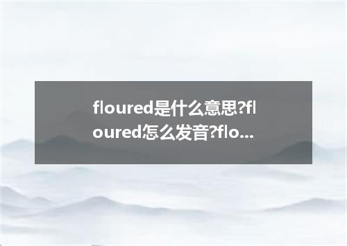 floured是什么意思?floured怎么发音?floured的解释和用法