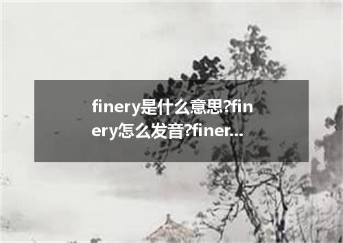finery是什么意思?finery怎么发音?finery的解释和用法