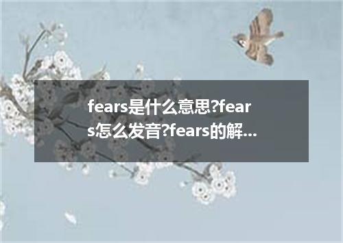 fears是什么意思?fears怎么发音?fears的解释和用法