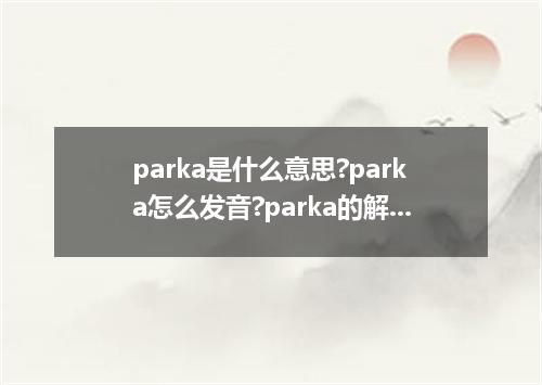 parka是什么意思?parka怎么发音?parka的解释和用法