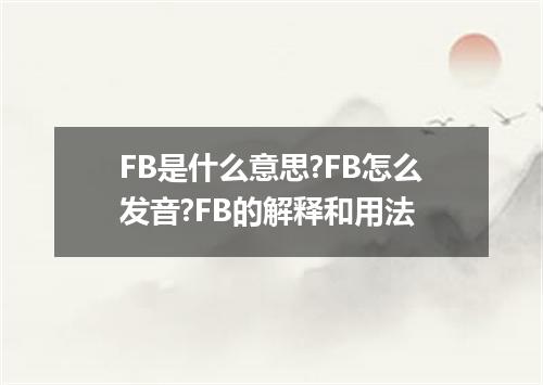 FB是什么意思?FB怎么发音?FB的解释和用法
