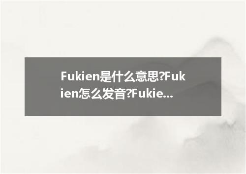 Fukien是什么意思?Fukien怎么发音?Fukien的解释和用法