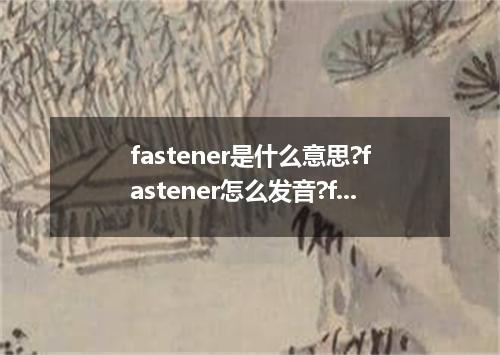 fastener是什么意思?fastener怎么发音?fastener的解释和用法
