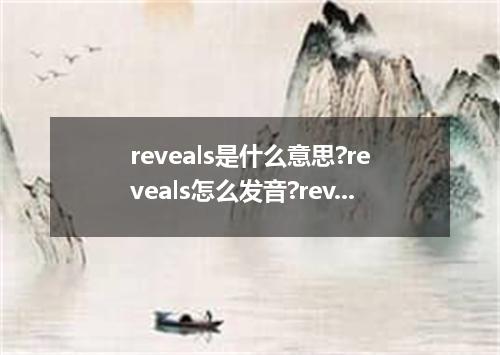 reveals是什么意思?reveals怎么发音?reveals的解释和用法