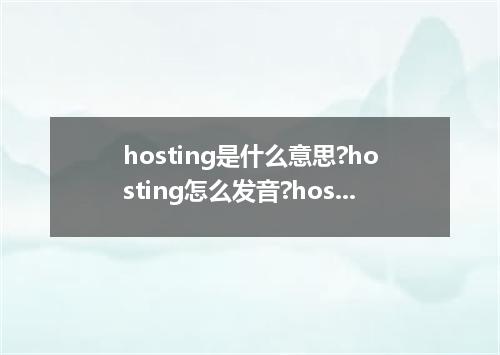 hosting是什么意思?hosting怎么发音?hosting的解释和用法