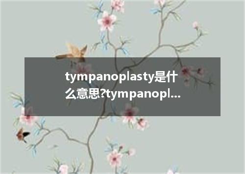 tympanoplasty是什么意思?tympanoplasty怎么发音?tympanoplasty的解释和用法