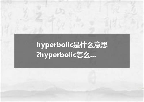 hyperbolic是什么意思?hyperbolic怎么发音?hyperbolic的解释和用法