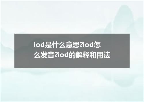 iod是什么意思?iod怎么发音?iod的解释和用法