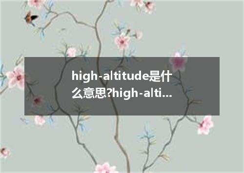 high-altitude是什么意思?high-altitude怎么发音?high-altitude的解释和用法