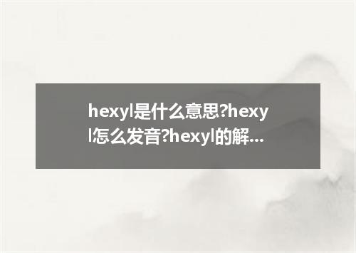 hexyl是什么意思?hexyl怎么发音?hexyl的解释和用法