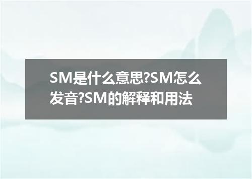 SM是什么意思?SM怎么发音?SM的解释和用法