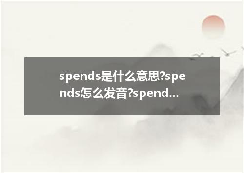 spends是什么意思?spends怎么发音?spends的解释和用法