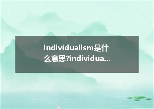 individualism是什么意思?individualism怎么发音?individualism的解释和用法