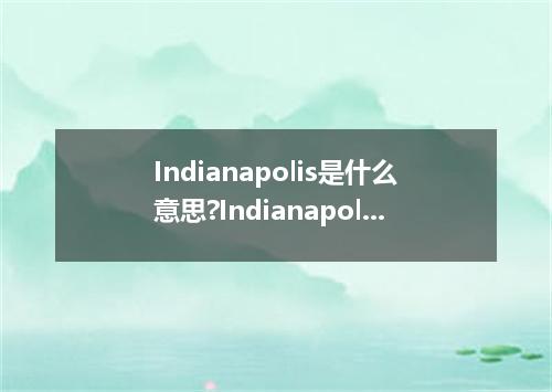 Indianapolis是什么意思?Indianapolis怎么发音?Indianapolis的解释和用法