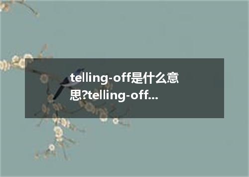 telling-off是什么意思?telling-off怎么发音?telling-off的解释和用法