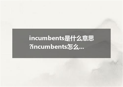 incumbents是什么意思?incumbents怎么发音?incumbents的解释和用法