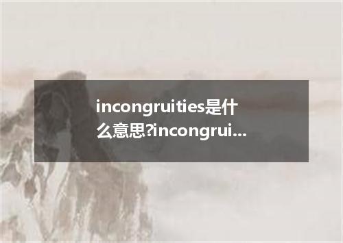 incongruities是什么意思?incongruities怎么发音?incongruities的解释和用法