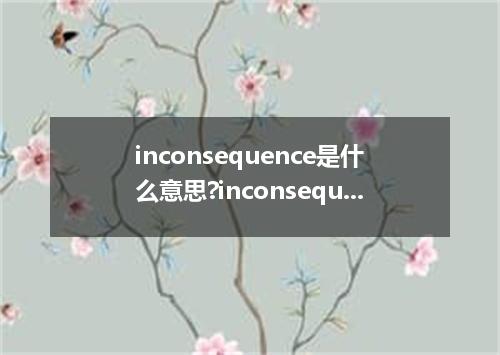 inconsequence是什么意思?inconsequence怎么发音?inconsequence的解释和用法