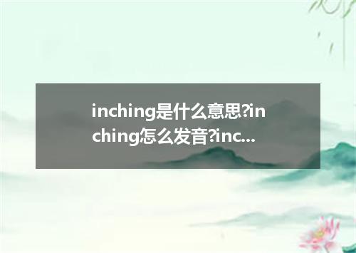 inching是什么意思?inching怎么发音?inching的解释和用法