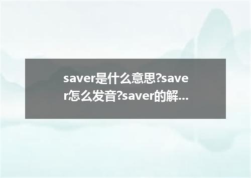 saver是什么意思?saver怎么发音?saver的解释和用法