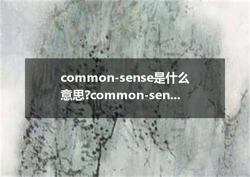 common-sense是什么意思?common-sense怎么发音?common-sense的解释和用法