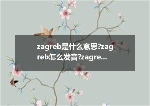 zagreb是什么意思?zagreb怎么发音?zagreb的解释和用法