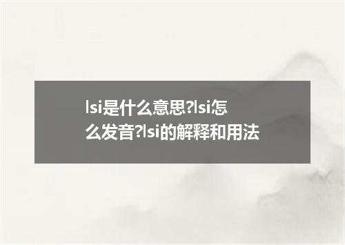 lsi是什么意思?lsi怎么发音?lsi的解释和用法