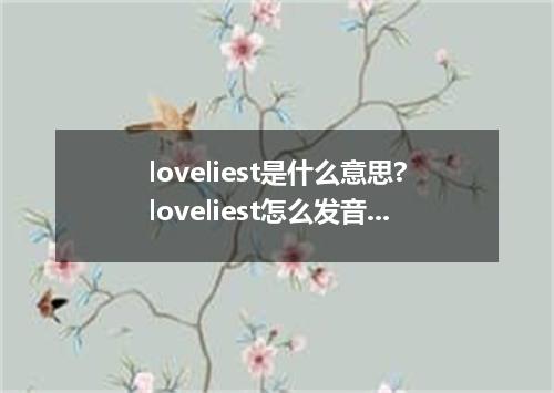 loveliest是什么意思?loveliest怎么发音?loveliest的解释和用法
