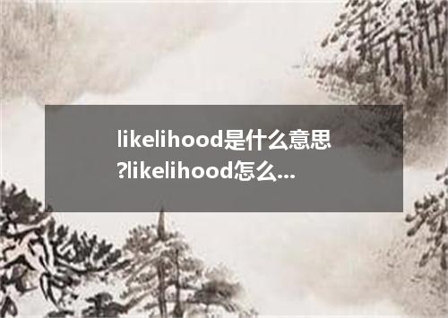 likelihood是什么意思?likelihood怎么发音?likelihood的解释和用法