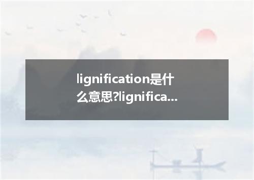 lignification是什么意思?lignification怎么发音?lignification的解释和用法